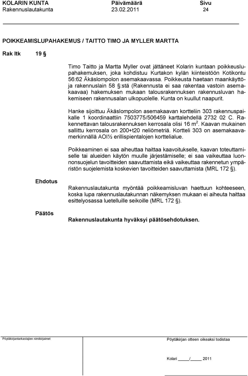 Poikkeusta haetaan maankäyttöja rakennuslain 58 :stä (Rakennusta ei saa rakentaa vastoin asemakaavaa) hakemuksen mukaan talousrakennuksen rakennusluvan hakemiseen rakennusalan ulkopuolelle.