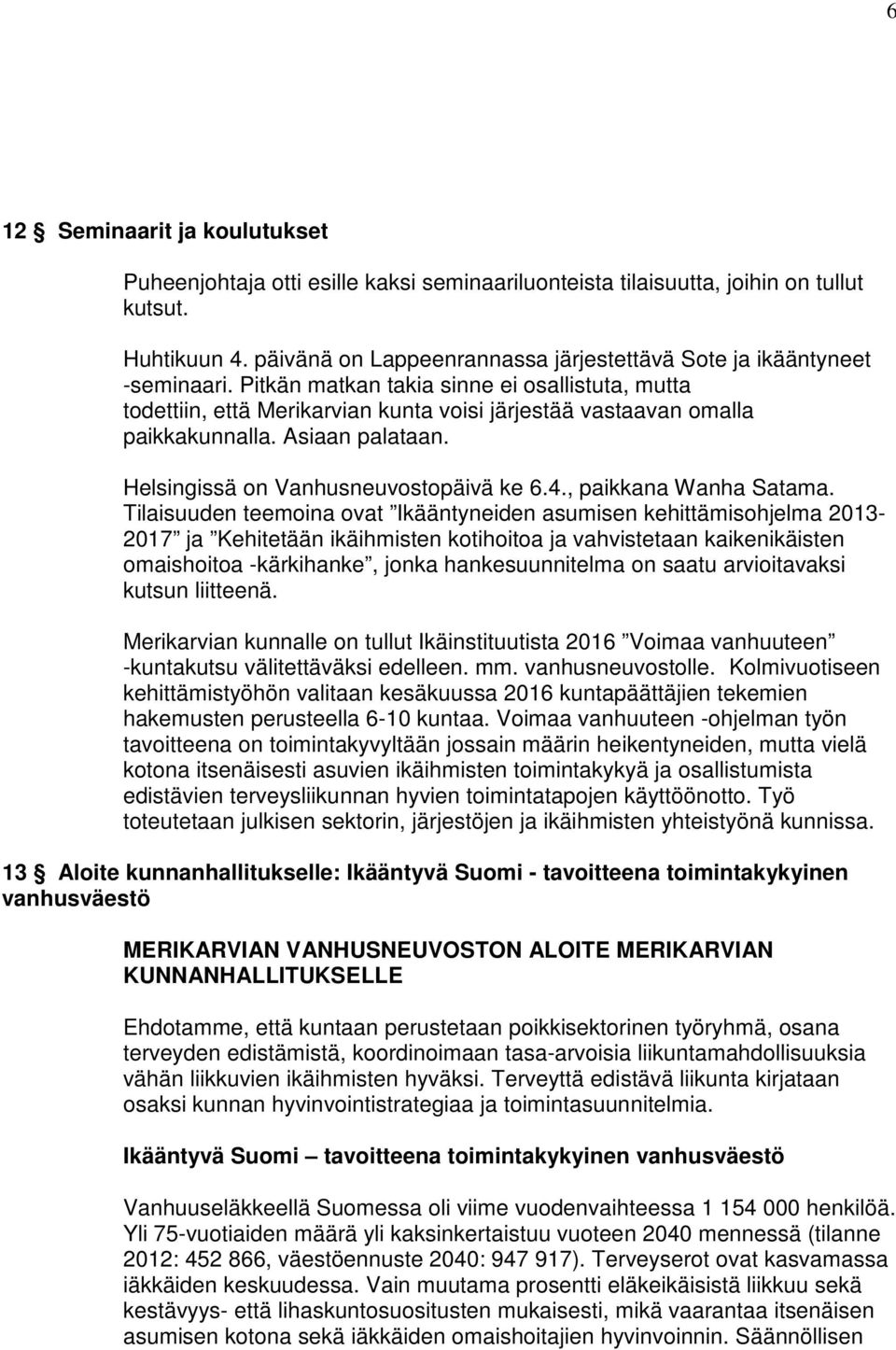Pitkän matkan takia sinne ei osallistuta, mutta todettiin, että Merikarvian kunta voisi järjestää vastaavan omalla paikkakunnalla. Asiaan palataan. Helsingissä on Vanhusneuvostopäivä ke 6.4.