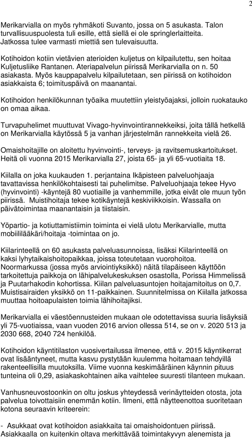 Myös kauppapalvelu kilpailutetaan, sen piirissä on kotihoidon asiakkaista 6; toimituspäivä on maanantai. Kotihoidon henkilökunnan työaika muutettiin yleistyöajaksi, jolloin ruokatauko on omaa aikaa.
