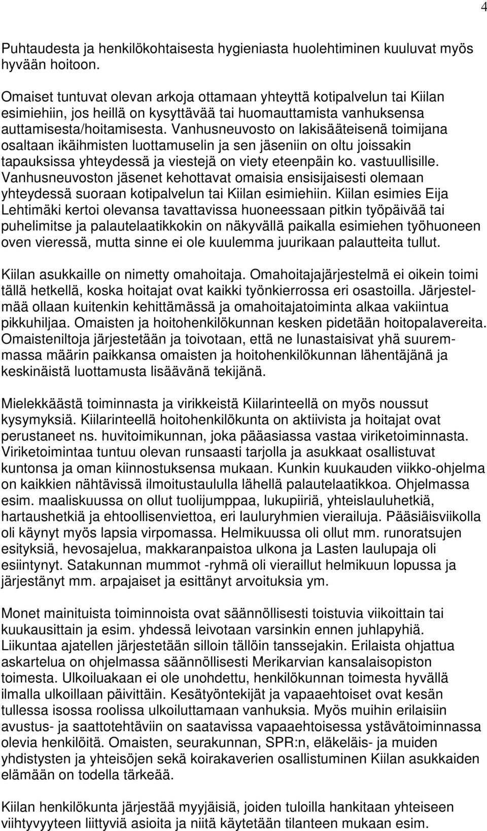 Vanhusneuvosto on lakisääteisenä toimijana osaltaan ikäihmisten luottamuselin ja sen jäseniin on oltu joissakin tapauksissa yhteydessä ja viestejä on viety eteenpäin ko. vastuullisille.