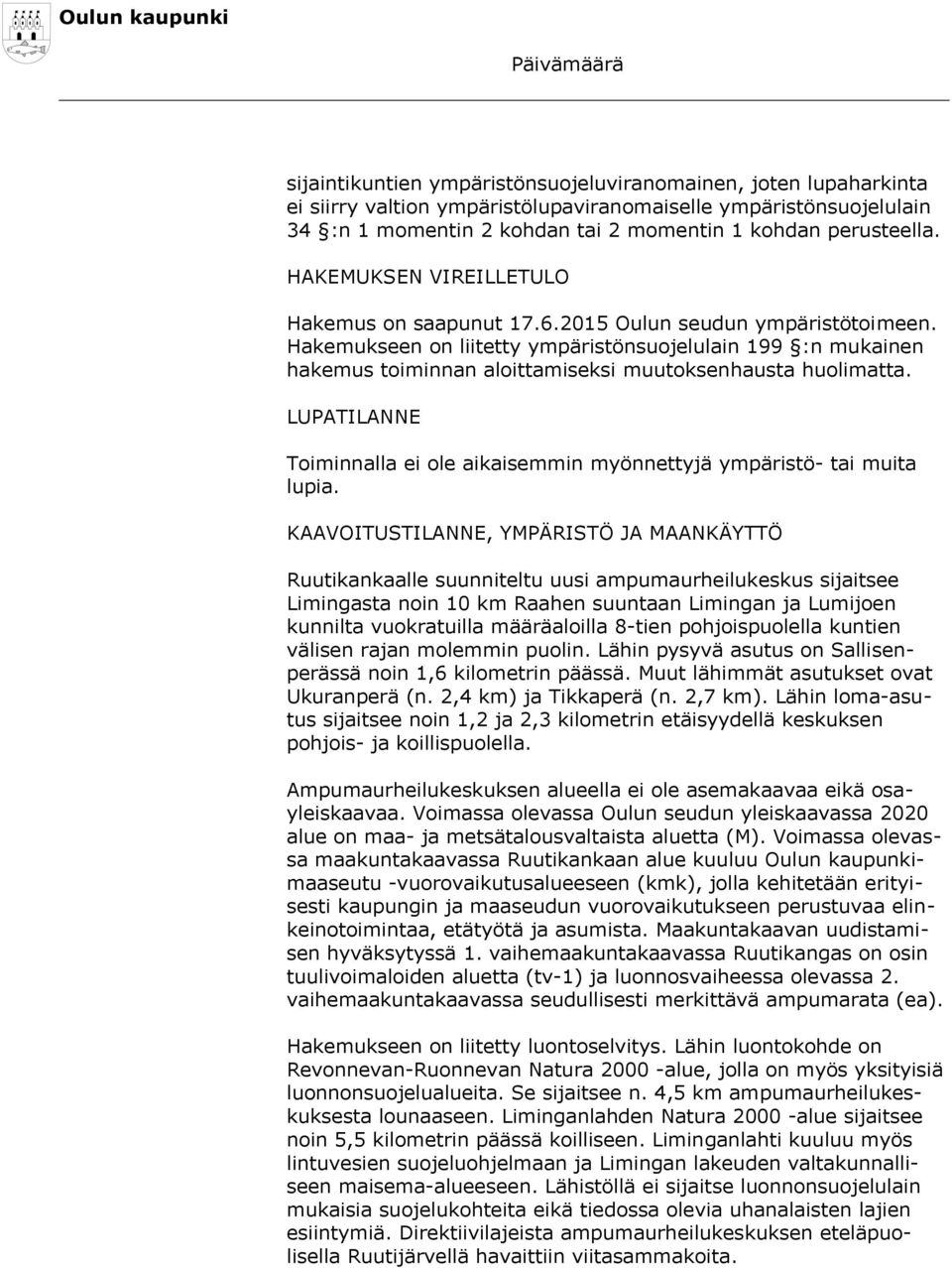 Hakemukseen on liitetty ympäristönsuojelulain 199 :n mukainen hakemus toiminnan aloittamiseksi muutoksenhausta huolimatta.