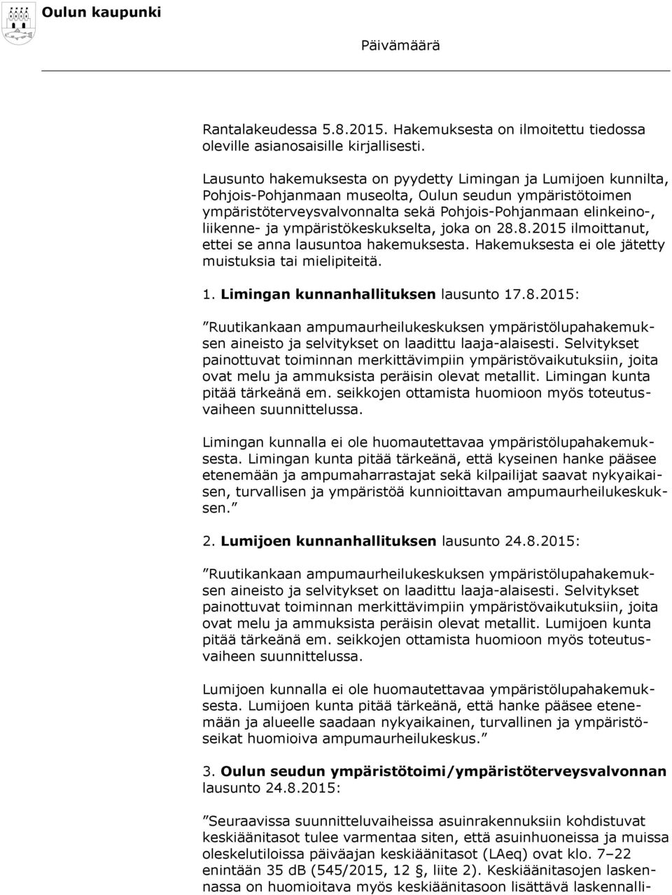 ympäristökeskukselta, joka on 28.8.2015 ilmoittanut, ettei se anna lausuntoa hakemuksesta. Hakemuksesta ei ole jätetty muistuksia tai mielipiteitä. 1. Limingan kunnanhallituksen lausunto 17.8.2015: Ruutikankaan ampumaurheilukeskuksen ympäristölupahakemuksen aineisto ja selvitykset on laadittu laaja-alaisesti.