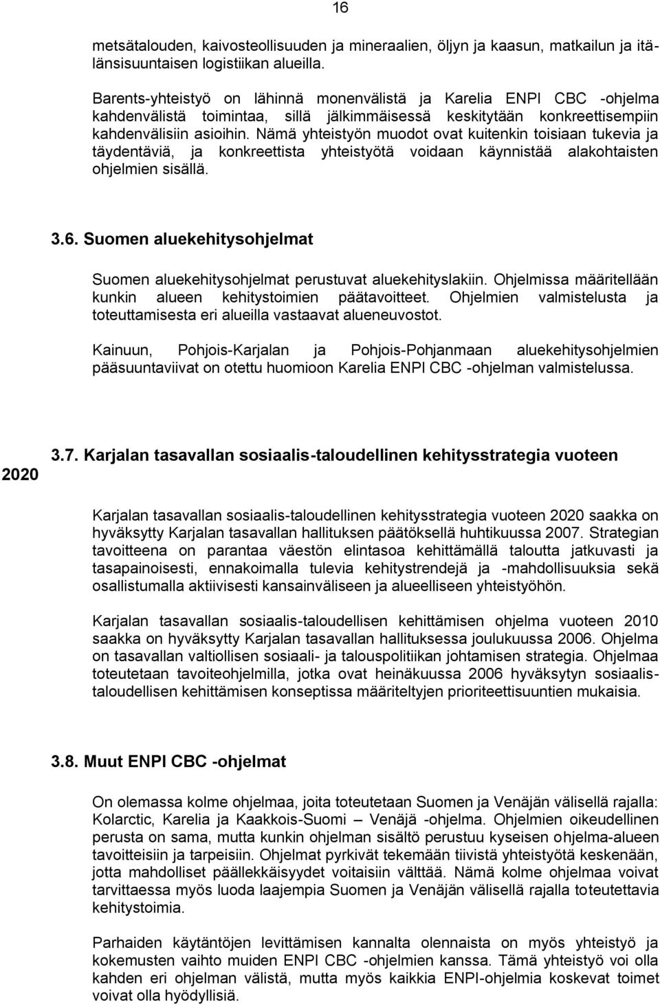 Nämä yhteistyön muodot ovat kuitenkin toisiaan tukevia ja täydentäviä, ja konkreettista yhteistyötä voidaan käynnistää alakohtaisten ohjelmien sisällä. 3.6.