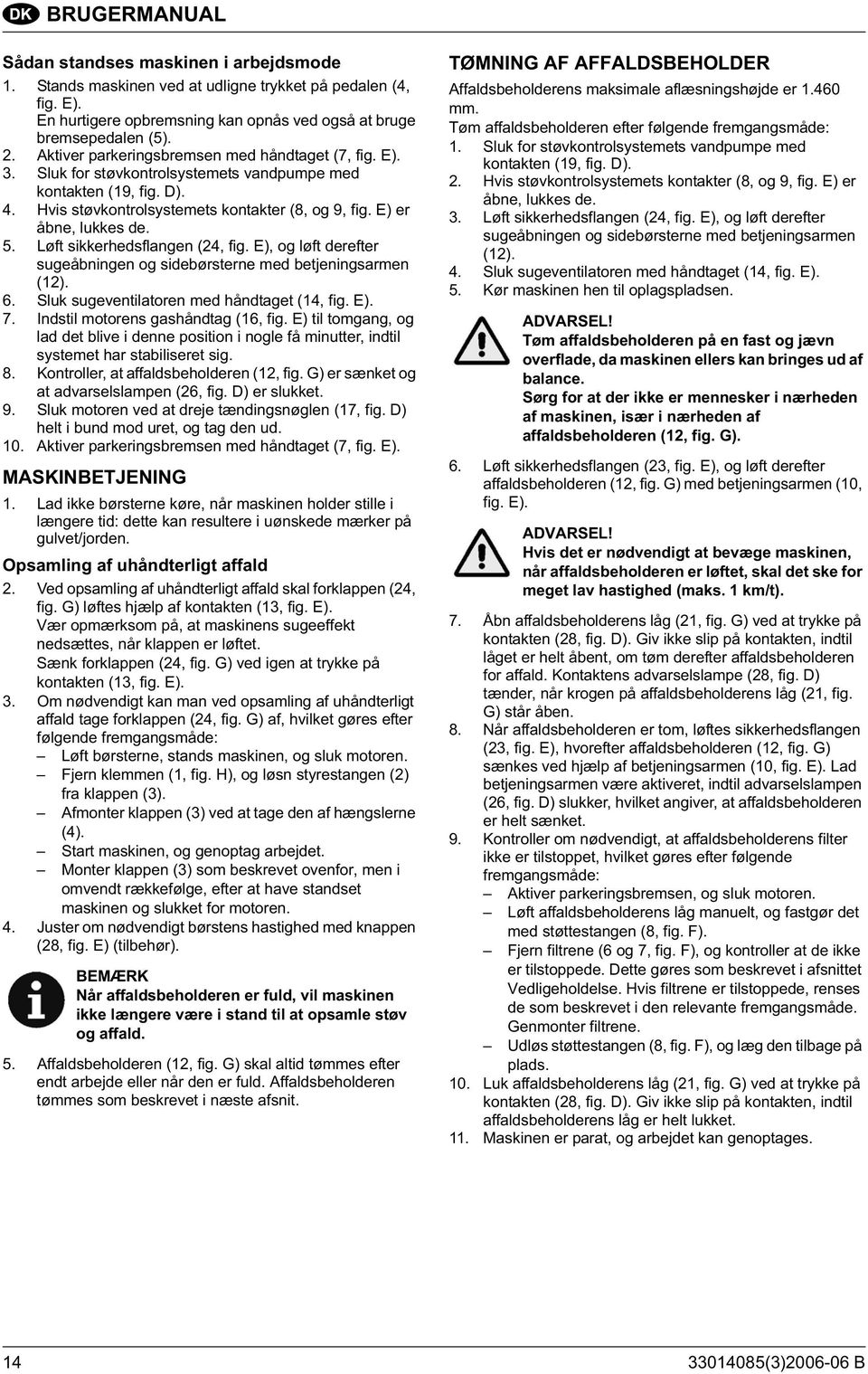 5. Løft sikkerhedsflangen (24, fig. E), og løft derefter sugeåbningen og sidebørsterne med betjeningsarmen (12). 6. Sluk sugeventilatoren med håndtaget (14, fig. E). 7.