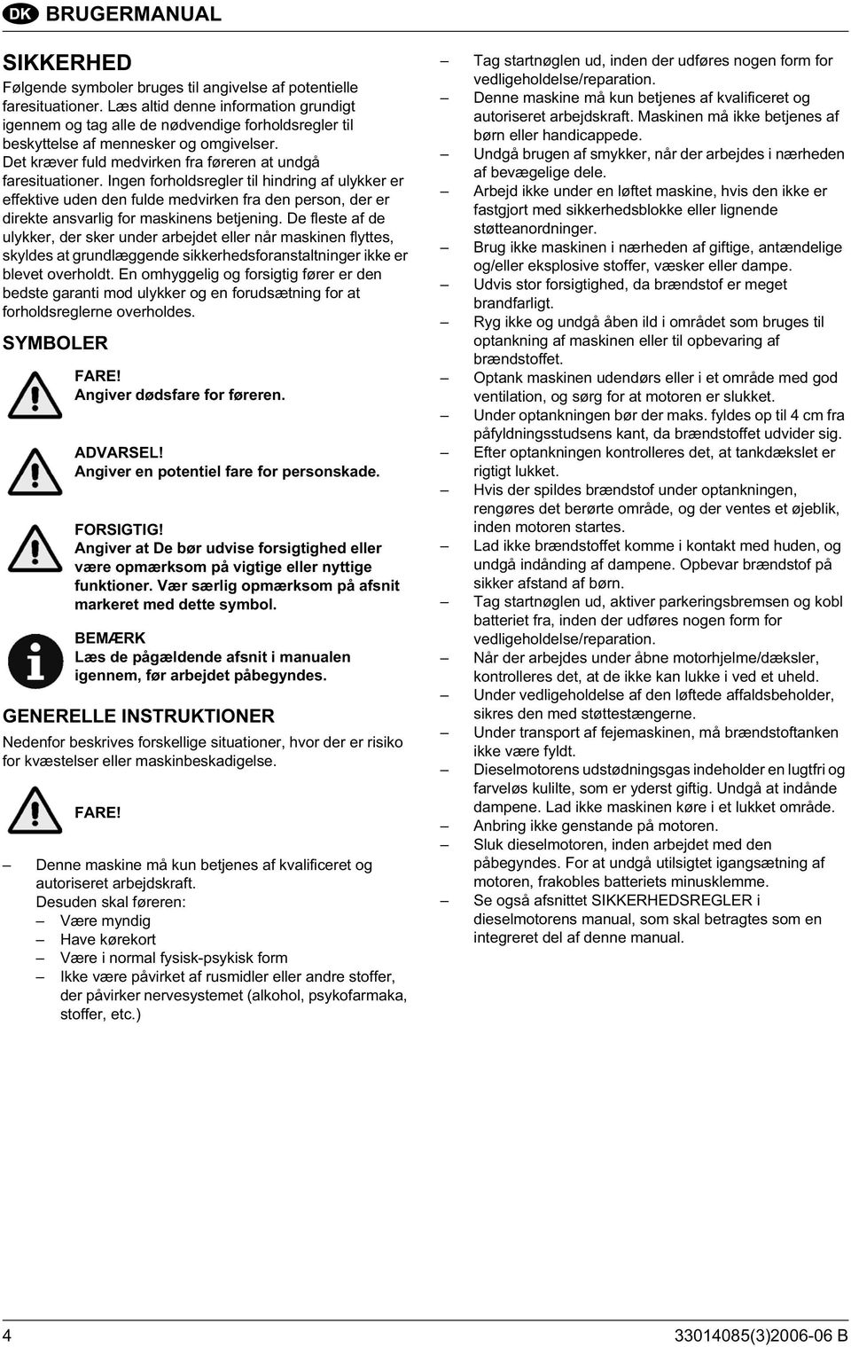 Ingen forholdsregler til hindring af ulykker er effektive uden den fulde medvirken fra den person, der er direkte ansvarlig for maskinens betjening.