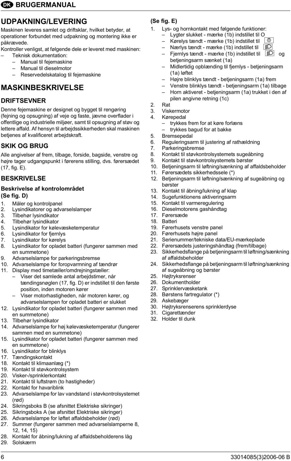 Denne fejemaskine er designet og bygget til rengøring (fejning og opsugning) af veje og faste, jævne overflader i offentlige og industrielle miljøer, samt til opsugning af støv og lettere affald.