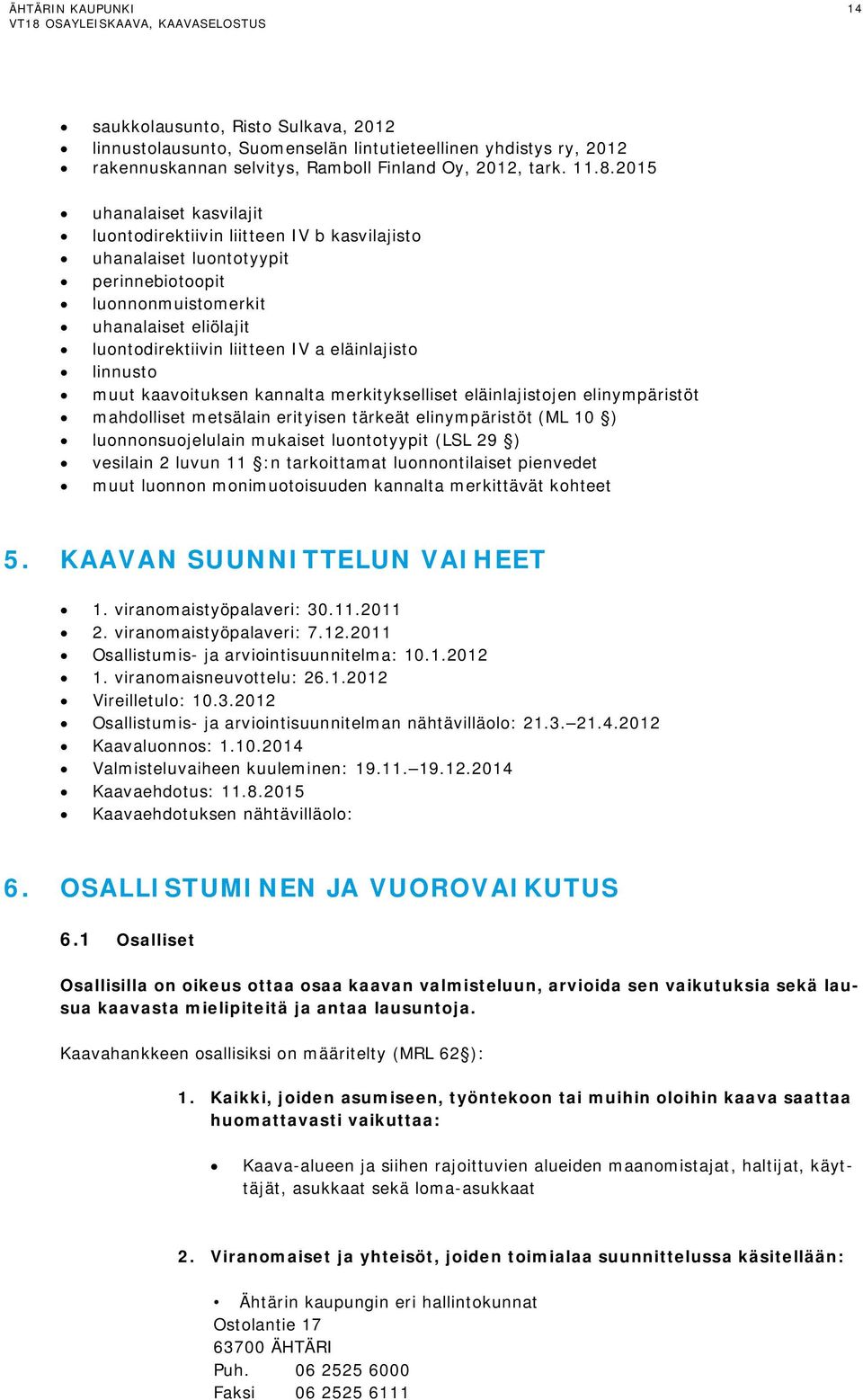 eläinlajisto linnusto muut kaavoituksen kannalta merkitykselliset eläinlajistojen elinympäristöt mahdolliset metsälain erityisen tärkeät elinympäristöt (ML 10 ) luonnonsuojelulain mukaiset