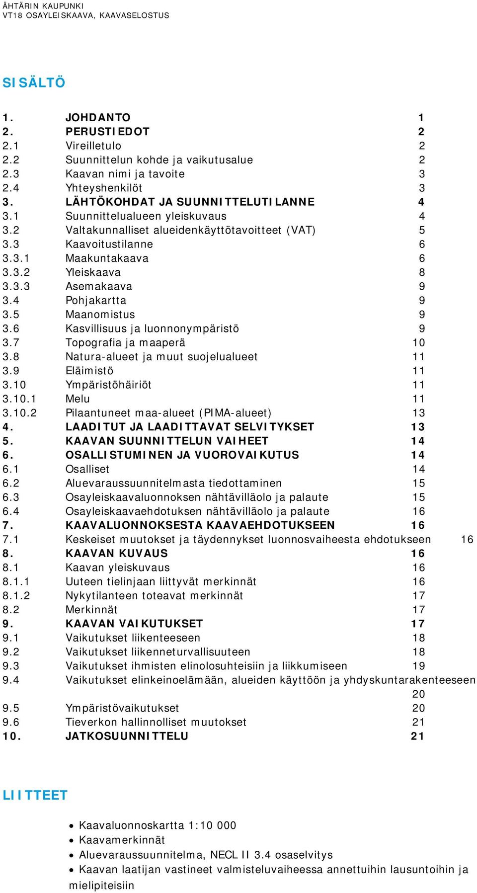 5 Maanomistus 9 3.6 Kasvillisuus ja luonnonympäristö 9 3.7 Topografia ja maaperä 10 3.8 Natura-alueet ja muut suojelualueet 11 3.9 Eläimistö 11 3.10 Ympäristöhäiriöt 11 3.10.1 Melu 11 3.10.2 Pilaantuneet maa-alueet (PIMA-alueet) 13 4.