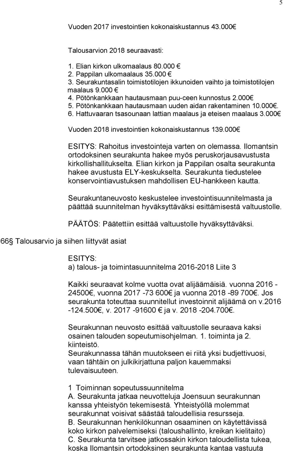 Hattuvaaran tsasounaan lattian maalaus ja eteisen maalaus 3.000 Vuoden 2018 investointien kokonaiskustannus 139.000 Rahoitus investointeja varten on olemassa.