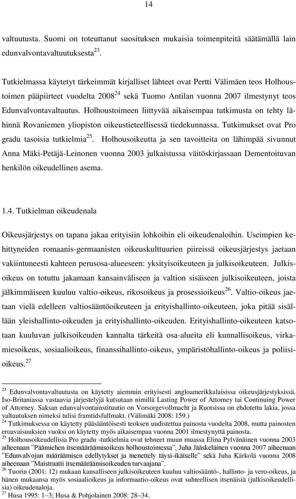 Holhoustoimeen liittyvää aikaisempaa tutkimusta on tehty lähinnä Rovaniemen yliopiston oikeustieteellisessä tiedekunnassa. Tutkimukset ovat Pro gradu tasoisia tutkielmia 25.