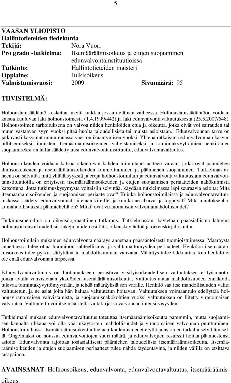 Holhouslainsäädäntöön voidaan katsoa kuuluvan laki holhoustoimesta (1.4.1999/442) ja laki edunvalvontavaltuutuksesta (25.5.2007/648).