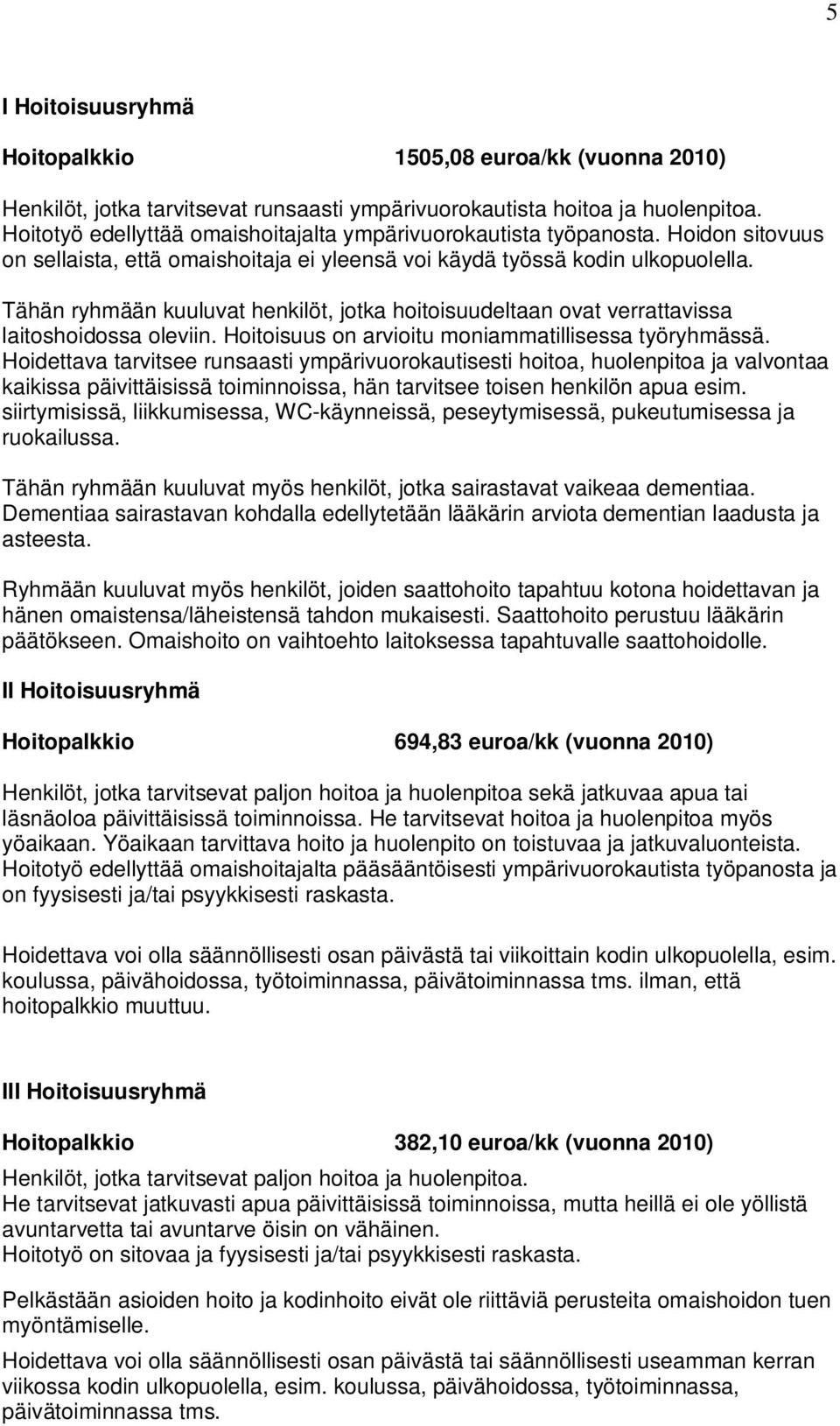 Tähän ryhmään kuuluvat henkilöt, jotka hoitoisuudeltaan ovat verrattavissa laitoshoidossa oleviin. Hoitoisuus on arvioitu moniammatillisessa työryhmässä.