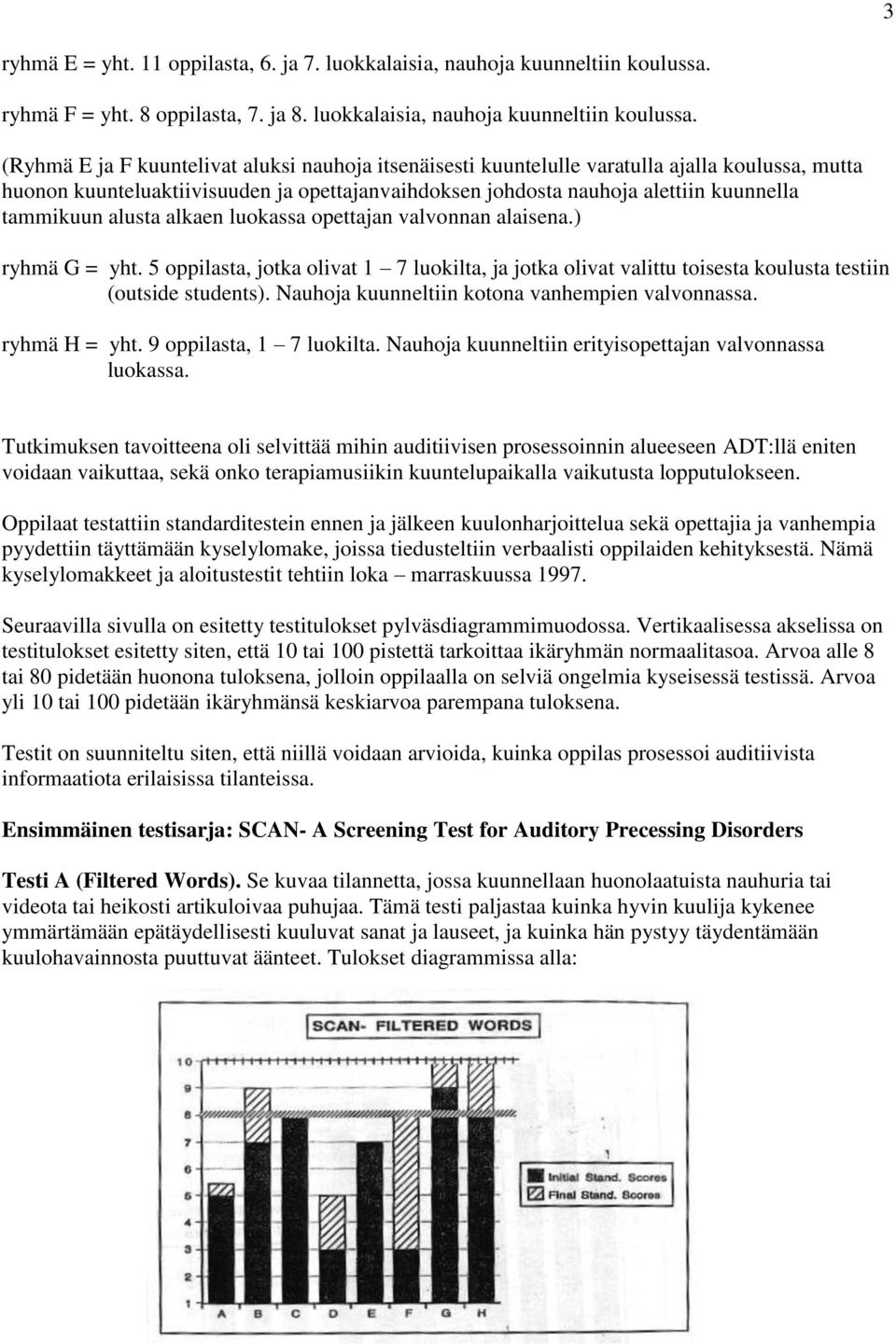 (Ryhmä E ja F kuuntelivat aluksi nauhoja itsenäisesti kuuntelulle varatulla ajalla koulussa, mutta huonon kuunteluaktiivisuuden ja opettajanvaihdoksen johdosta nauhoja alettiin kuunnella tammikuun