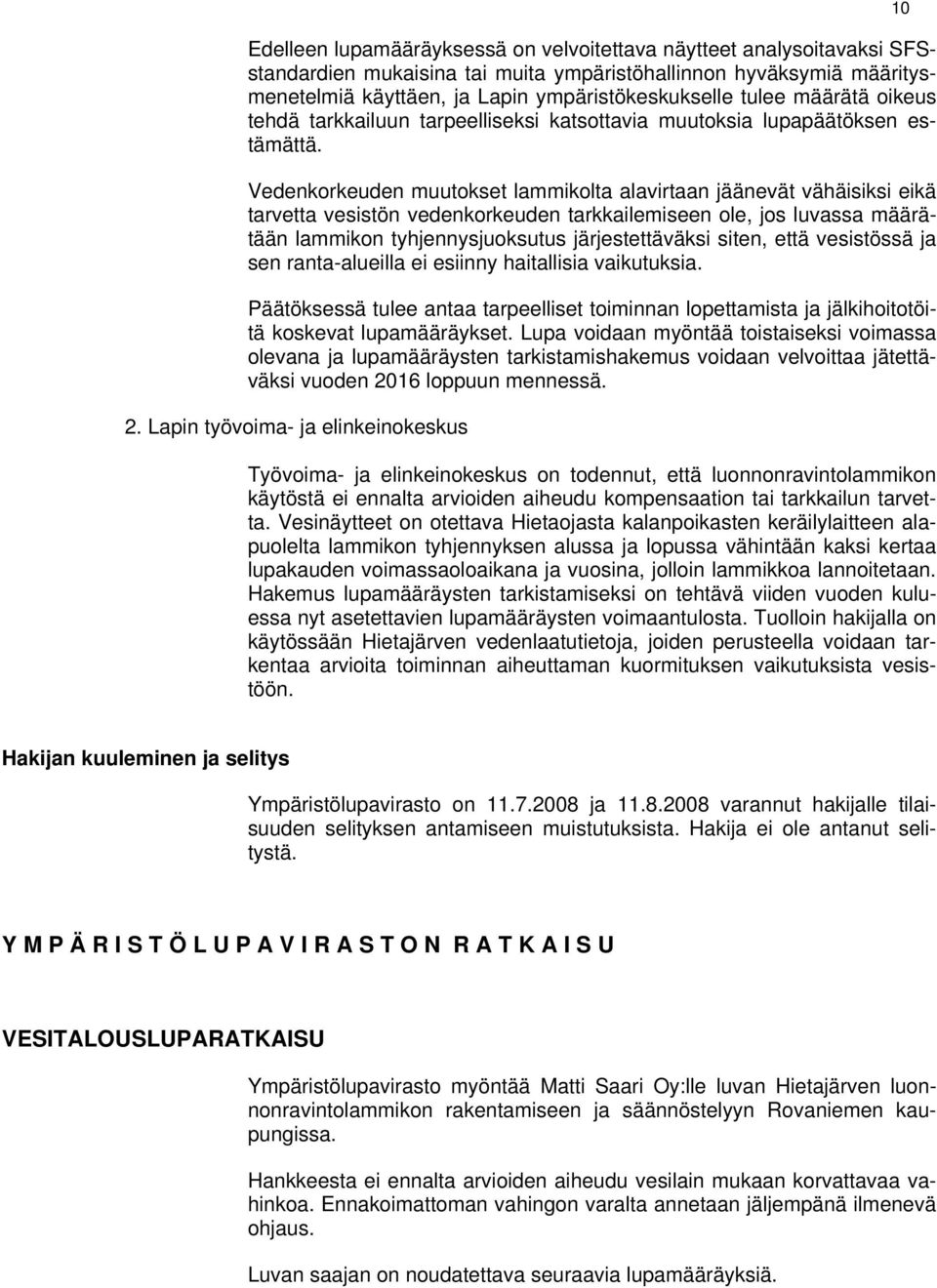 Vedenkorkeuden muutokset lammikolta alavirtaan jäänevät vähäisiksi eikä tarvetta vesistön vedenkorkeuden tarkkailemiseen ole, jos luvassa määrätään lammikon tyhjennysjuoksutus järjestettäväksi siten,