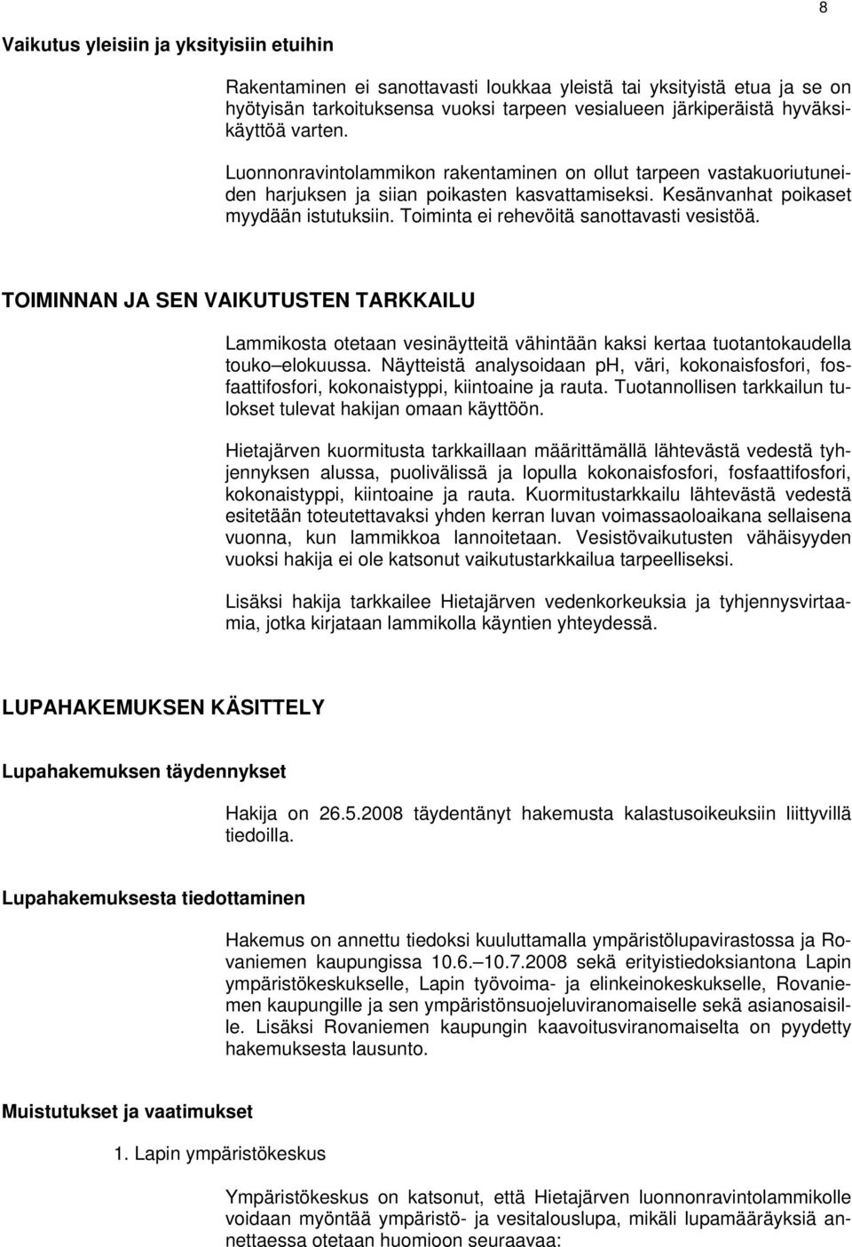 Toiminta ei rehevöitä sanottavasti vesistöä. TOIMINNAN JA SEN VAIKUTUSTEN TARKKAILU Lammikosta otetaan vesinäytteitä vähintään kaksi kertaa tuotantokaudella touko elokuussa.