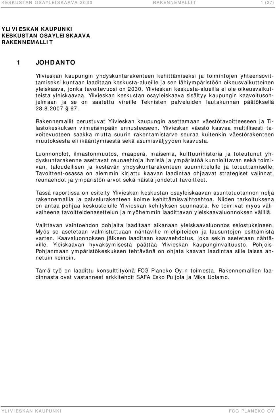 Ylivieskan keskustan osayleiskaava sisältyy kaupungin kaavoitusohjelmaan ja se on saatettu vireille Teknisten palveluiden lautakunnan päätöksellä 28.8.2007 67.