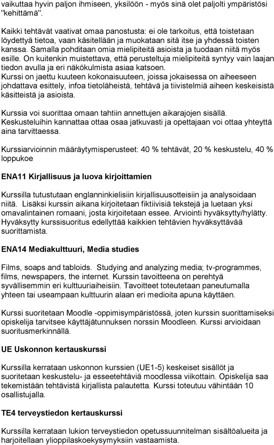Samalla pohditaan omia mielipiteitä asioista ja tuodaan niitä myös esille. On kuitenkin muistettava, että perusteltuja mielipiteitä syntyy vain laajan tiedon avulla ja eri näkökulmista asiaa katsoen.