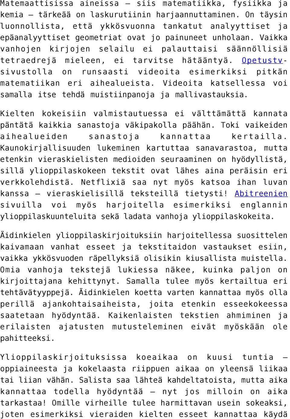 Vaikka vanhojen kirjojen selailu ei palauttaisi säännöllisiä tetraedrejä mieleen, ei tarvitse hätääntyä. Opetustvsivustolla on runsaasti videoita esimerkiksi pitkän matematiikan eri aihealueista.