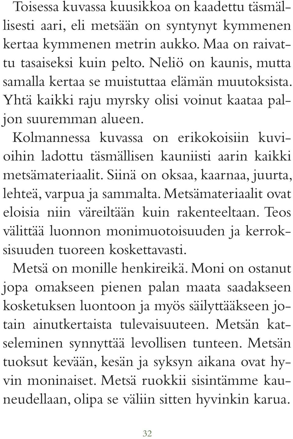 Kolmannessa kuvassa on erikokoisiin kuvioihin ladottu täsmällisen kauniisti aarin kaikki metsämateriaalit. Siinä on oksaa, kaarnaa, juurta, lehteä, varpua ja sammalta.