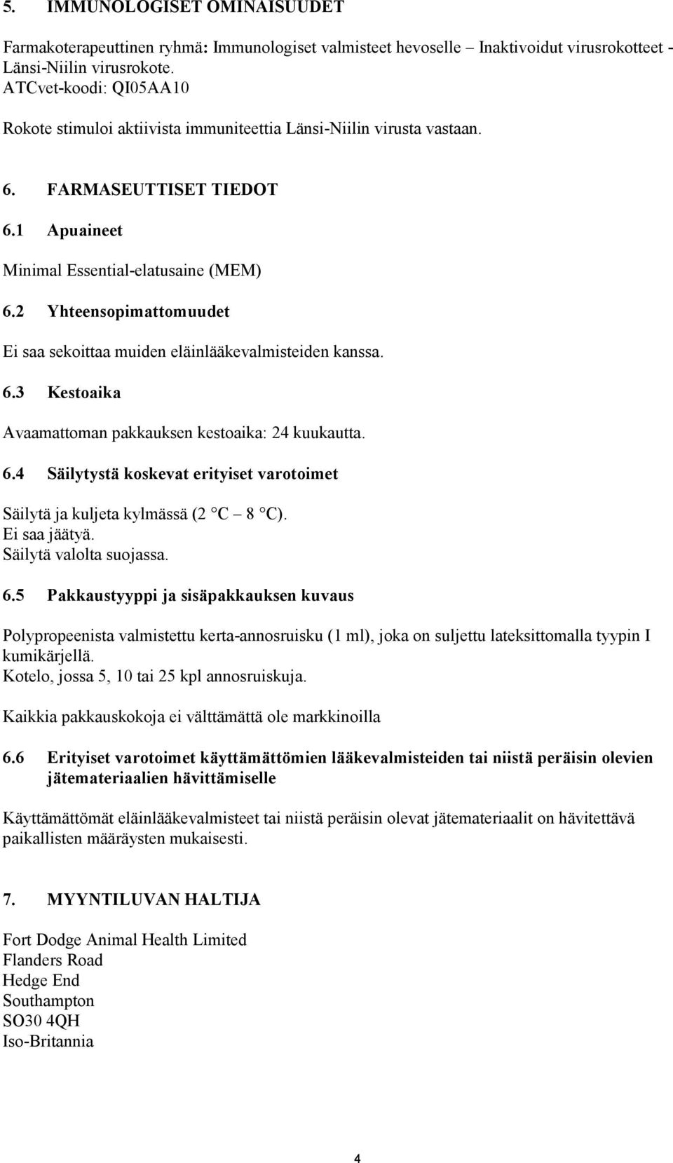 2 Yhteensopimattomuudet Ei saa sekoittaa muiden eläinlääkevalmisteiden kanssa. 6.3 Kestoaika Avaamattoman pakkauksen kestoaika: 24 kuukautta. 6.4 Säilytystä koskevat erityiset varotoimet Säilytä ja kuljeta kylmässä (2 C 8 C).