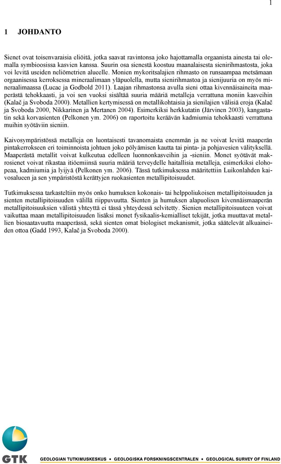 Monien mykoritsalajien rihmasto on runsaampaa metsämaan orgaanisessa kerroksessa mineraalimaan yläpuolella, mutta sienirihmastoa ja sienijuuria on myös mineraalimaassa (Lucac ja Godbold 2011).