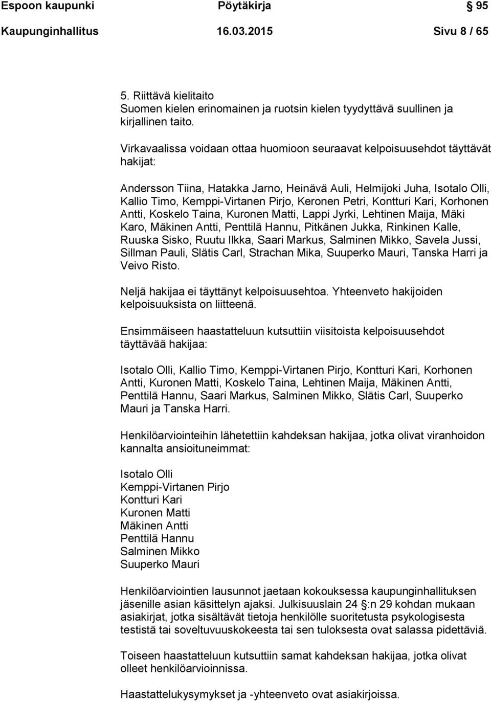 Keronen Petri, Kontturi Kari, Korhonen Antti, Koskelo Taina, Kuronen Matti, Lappi Jyrki, Lehtinen Maija, Mäki Karo, Mäkinen Antti, Penttilä Hannu, Pitkänen Jukka, Rinkinen Kalle, Ruuska Sisko, Ruutu