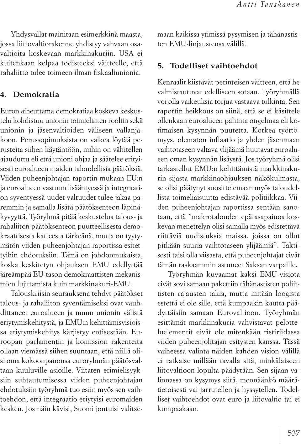 Demokratia Euron aiheuttama demokratiaa koskeva keskustelu kohdistuu unionin toimielinten rooliin sekä unionin ja jäsenvaltioiden väliseen vallanjakoon.