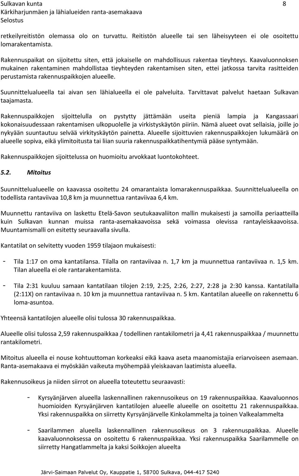 Kaavaluonnoksen mukainen rakentaminen mahdollistaa tieyhteyden rakentamisen siten, ettei jatkossa tarvita rasitteiden perustamista rakennuspaikkojen alueelle.