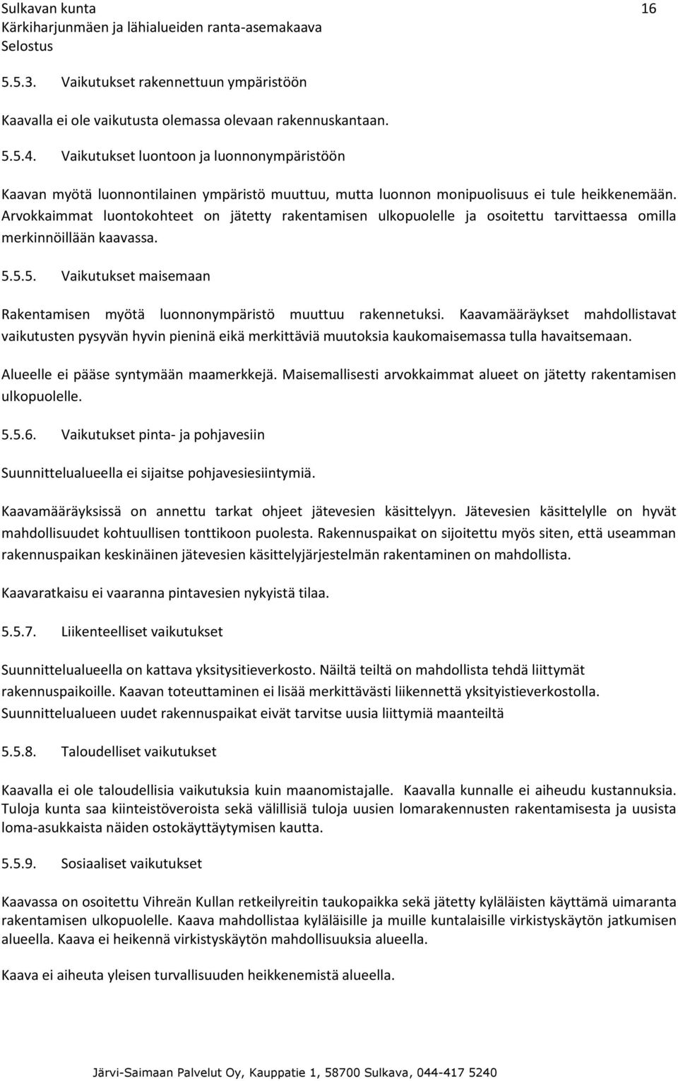 Arvokkaimmat luontokohteet on jätetty rakentamisen ulkopuolelle ja osoitettu tarvittaessa omilla merkinnöillään kaavassa. 5.