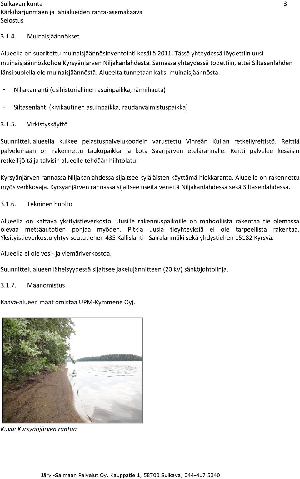 Alueelta tunnetaan kaksi muinaisjäännöstä: - Niljakanlahti (esihistoriallinen asuinpaikka, rännihauta) - Siltasenlahti (kivikautinen asuinpaikka, raudanvalmistuspaikka) 3.1.5.