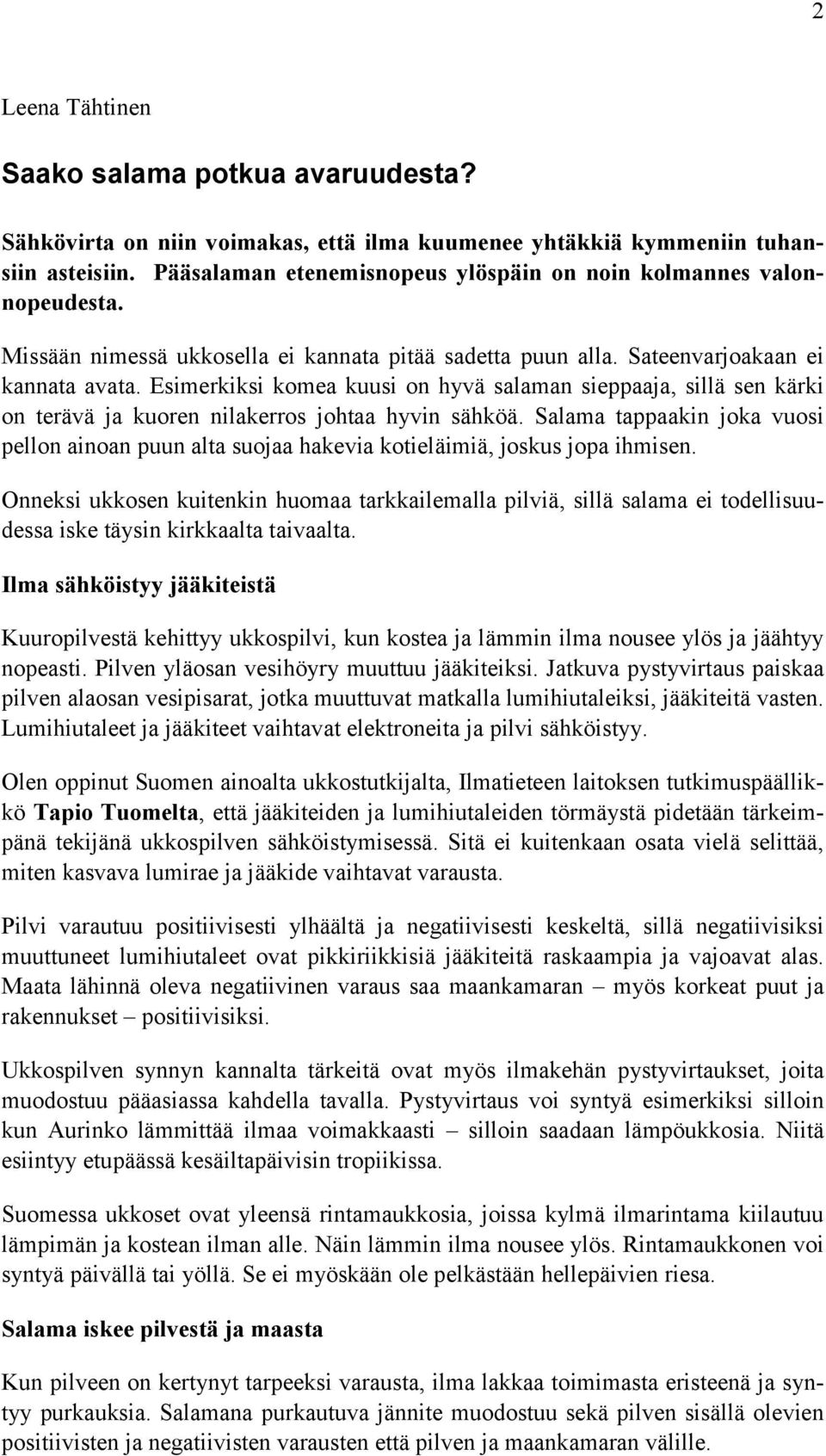 Esimerkiksi komea kuusi on hyvä salaman sieppaaja, sillä sen kärki on terävä ja kuoren nilakerros johtaa hyvin sähköä.