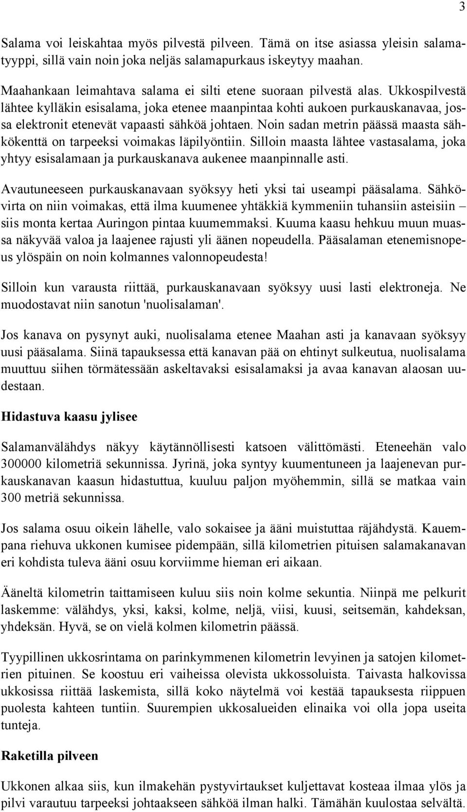 Ukkospilvestä lähtee kylläkin esisalama, joka etenee maanpintaa kohti aukoen purkauskanavaa, jossa elektronit etenevät vapaasti sähköä johtaen.