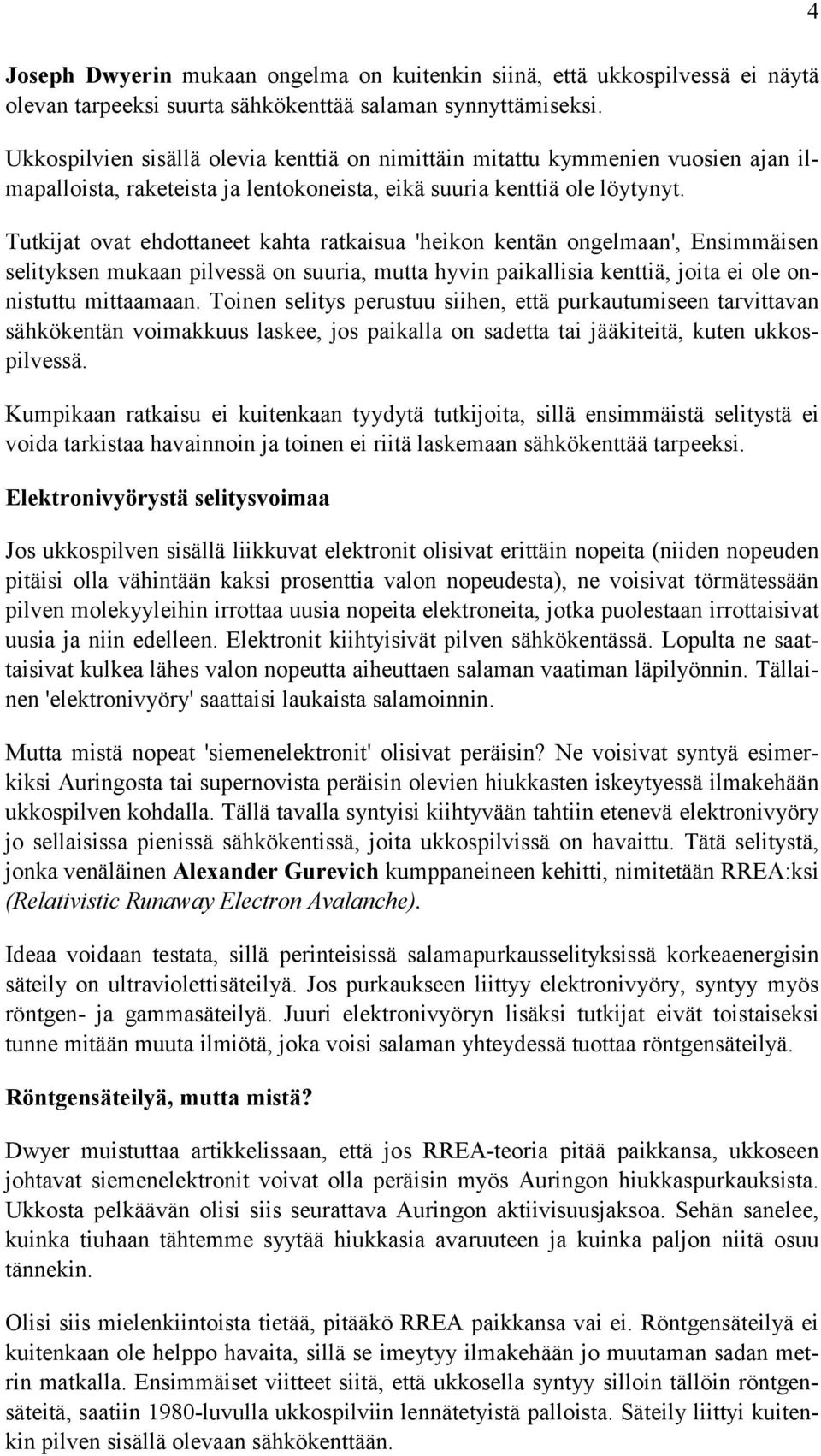 Tutkijat ovat ehdottaneet kahta ratkaisua 'heikon kentän ongelmaan', Ensimmäisen selityksen mukaan pilvessä on suuria, mutta hyvin paikallisia kenttiä, joita ei ole onnistuttu mittaamaan.