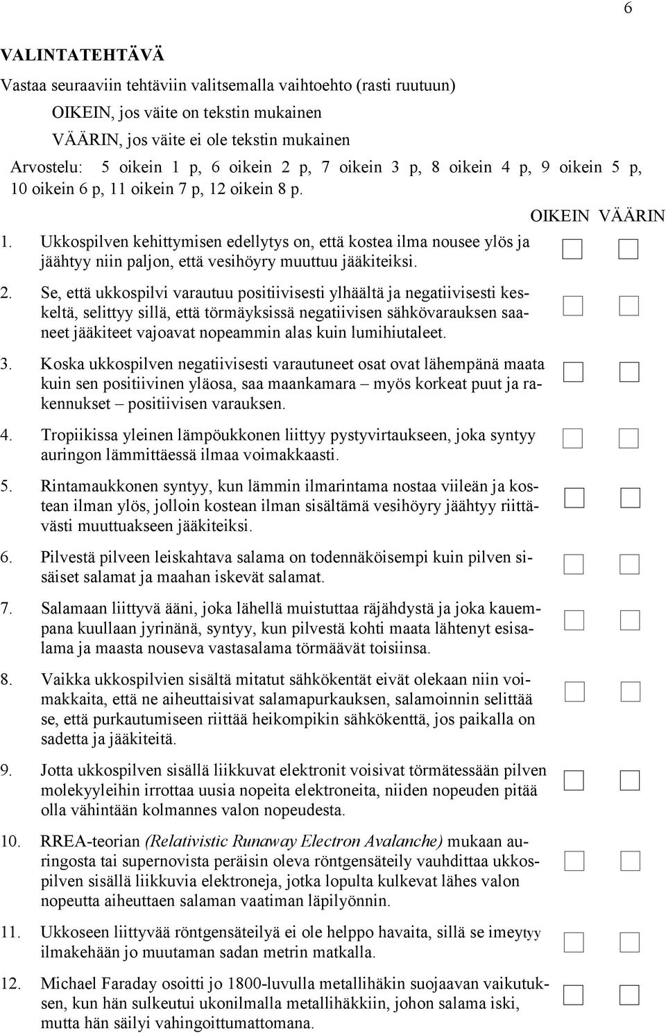 Ukkospilven kehittymisen edellytys on, että kostea ilma nousee ylös ja jäähtyy niin paljon, että vesihöyry muuttuu jääkiteiksi. 2.