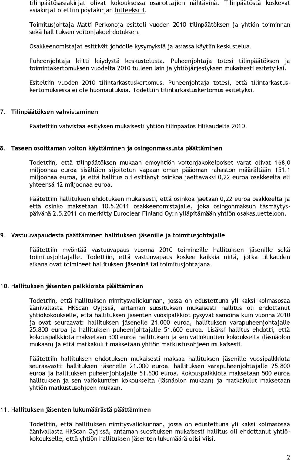 Osakkeenomistajat esittivät johdolle kysymyksiä ja asiassa käytiin keskustelua. Puheenjohtaja kiitti käydystä keskustelusta.