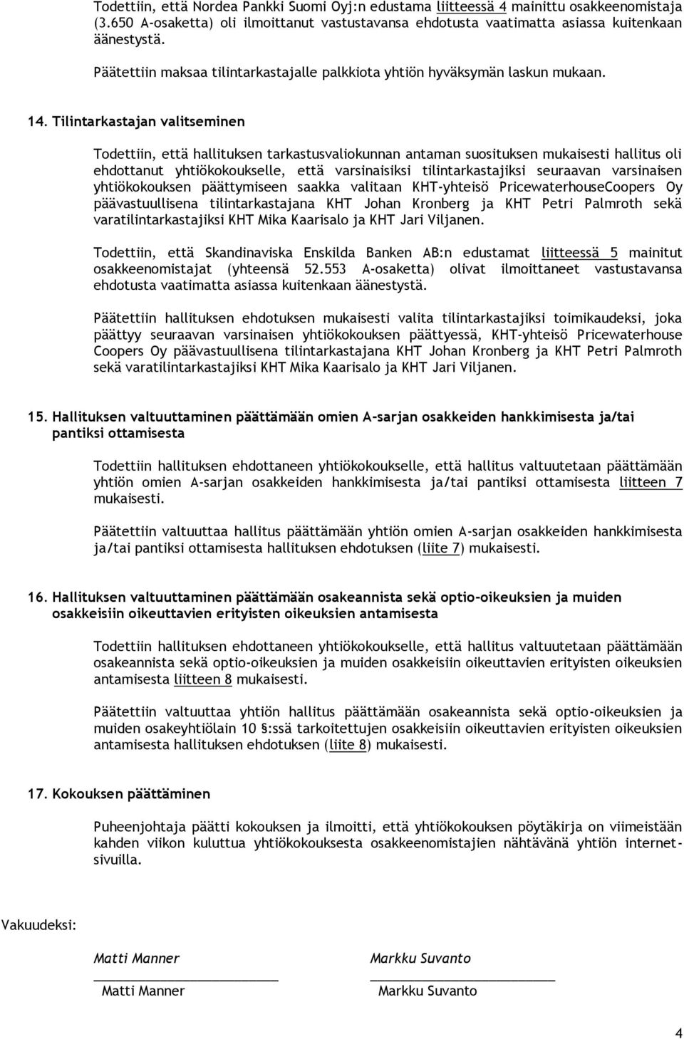 varsinaisen yhtiökokouksen päättymiseen saakka valitaan KHT-yhteisö PricewaterhouseCoopers Oy päävastuullisena tilintarkastajana KHT Johan Kronberg ja KHT Petri Palmroth sekä varatilintarkastajiksi