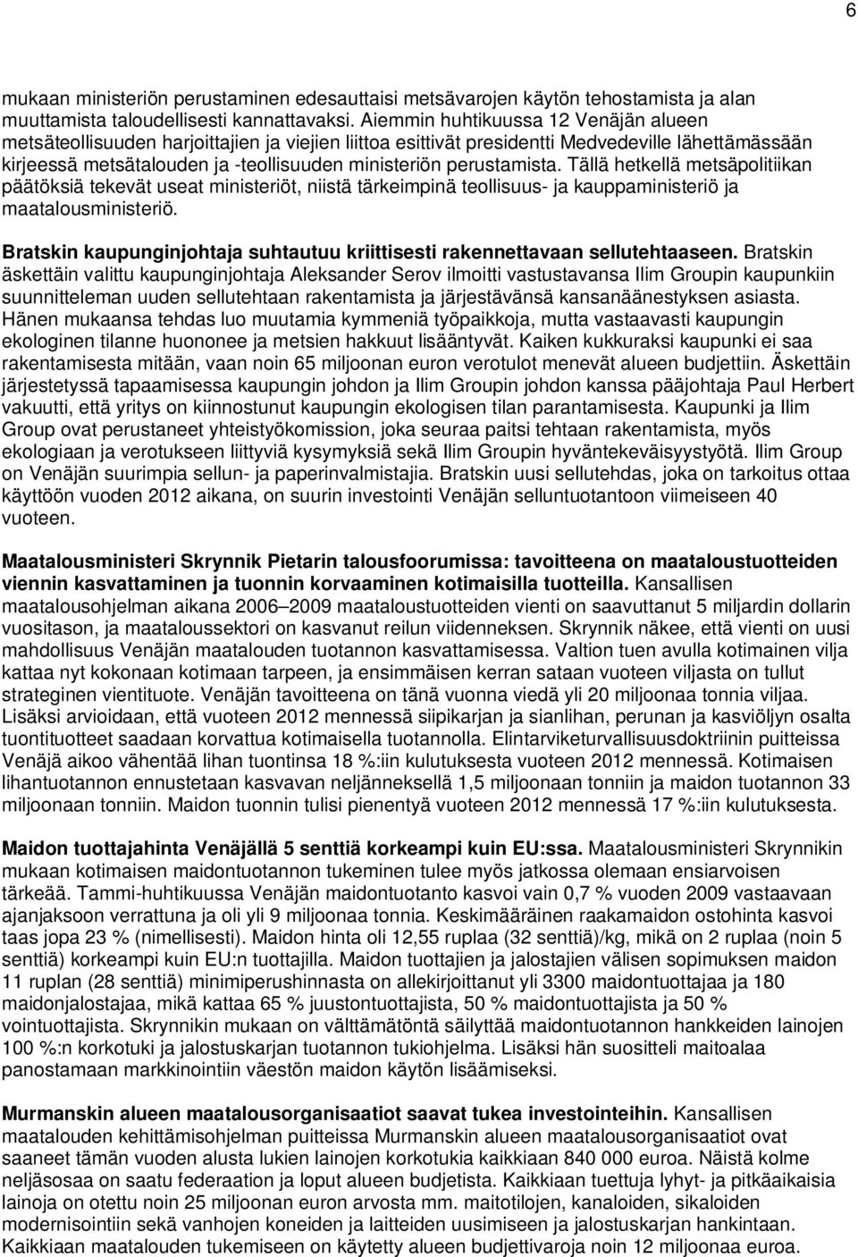 perustamista. Tällä hetkellä metsäpolitiikan päätöksiä tekevät useat ministeriöt, niistä tärkeimpinä teollisuus- ja kauppaministeriö ja maatalousministeriö.