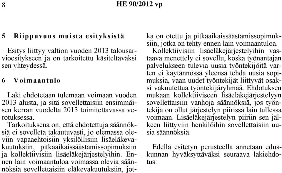 Tarkoituksena on, että ehdotettuja säännöksiä ei sovelleta takautuvasti, jo olemassa oleviin vapaaehtoisiin yksilöllisiin lisäeläkevakuutuksiin, pitkäaikaissäästämissopimuksiin ja kollektiivisiin