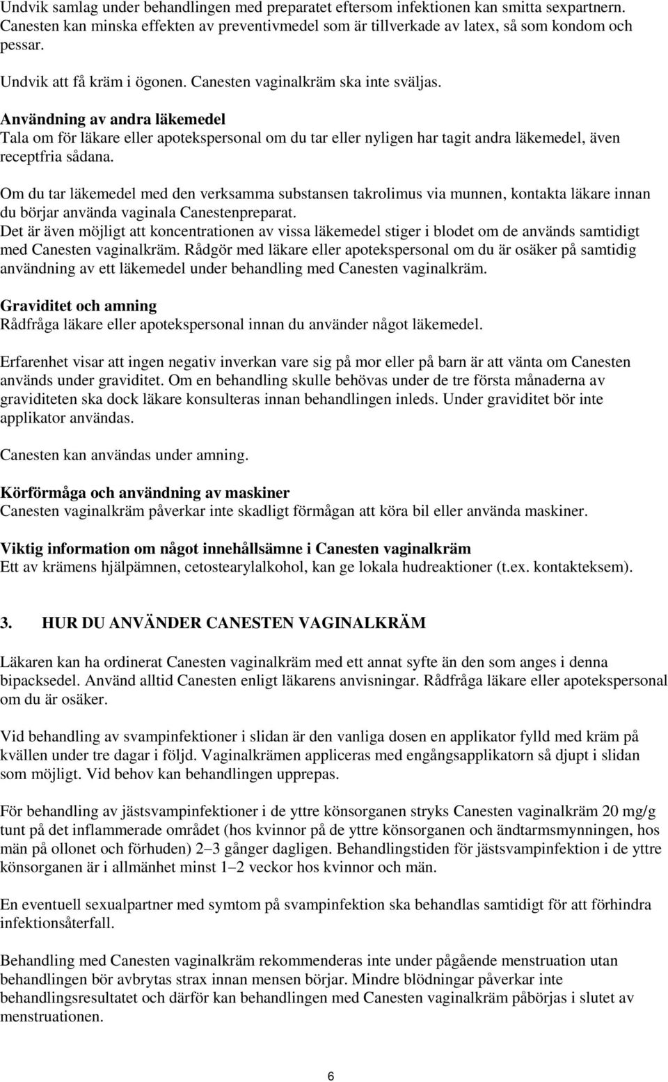 Användning av andra läkemedel Tala om för läkare eller apotekspersonal om du tar eller nyligen har tagit andra läkemedel, även receptfria sådana.