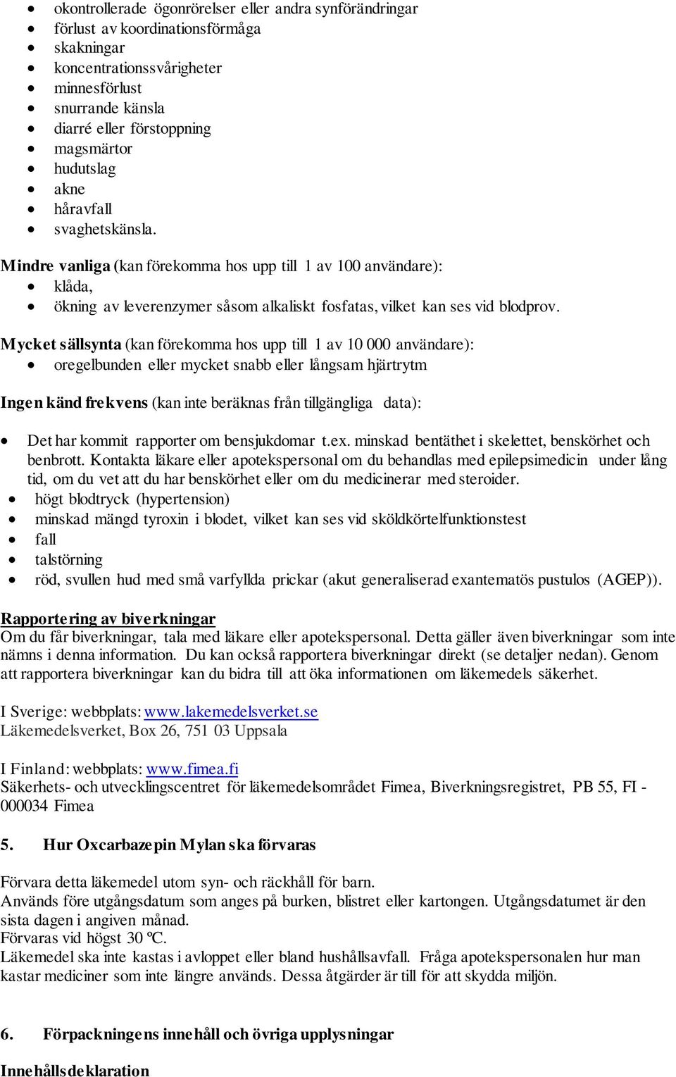 Mycket sällsynta (kan förekomma hos upp till 1 av 10 000 användare): oregelbunden eller mycket snabb eller långsam hjärtrytm Ingen känd frekvens (kan inte beräknas från tillgängliga data): Det har