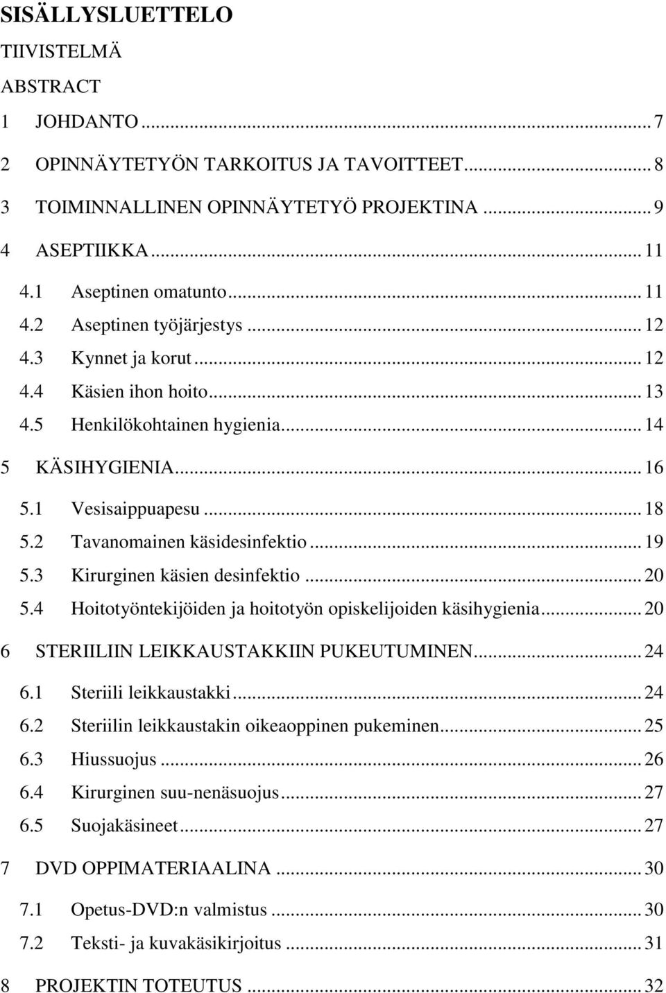 3 Kirurginen käsien desinfektio... 20 5.4 Hoitotyöntekijöiden ja hoitotyön opiskelijoiden käsihygienia... 20 6 STERIILIIN LEIKKAUSTAKKIIN PUKEUTUMINEN... 24 6.