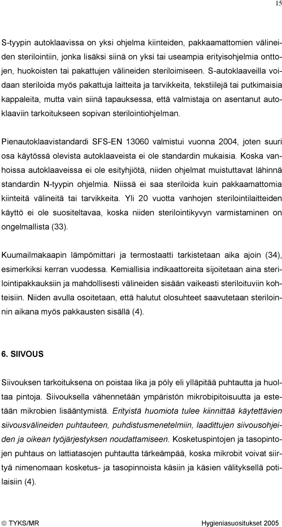 S-autoklaaveilla voidaan steriloida myös pakattuja laitteita ja tarvikkeita, tekstiilejä tai putkimaisia kappaleita, mutta vain siinä tapauksessa, että valmistaja on asentanut autoklaaviin