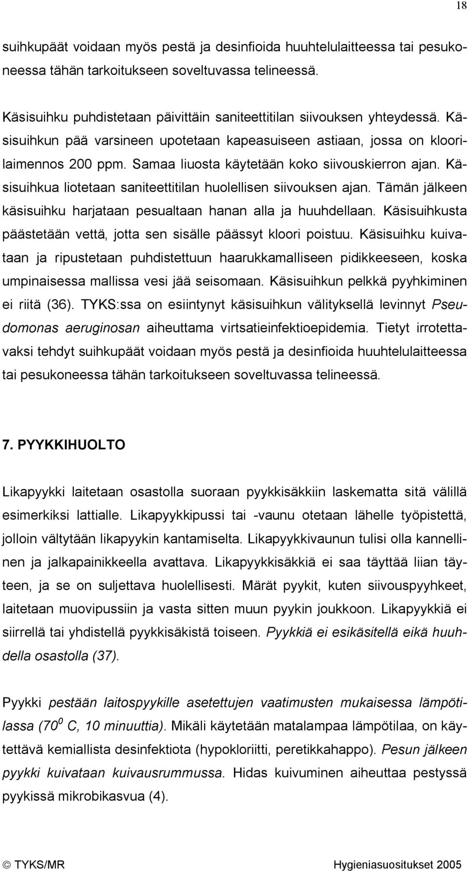 Samaa liuosta käytetään koko siivouskierron ajan. Käsisuihkua liotetaan saniteettitilan huolellisen siivouksen ajan. Tämän jälkeen käsisuihku harjataan pesualtaan hanan alla ja huuhdellaan.