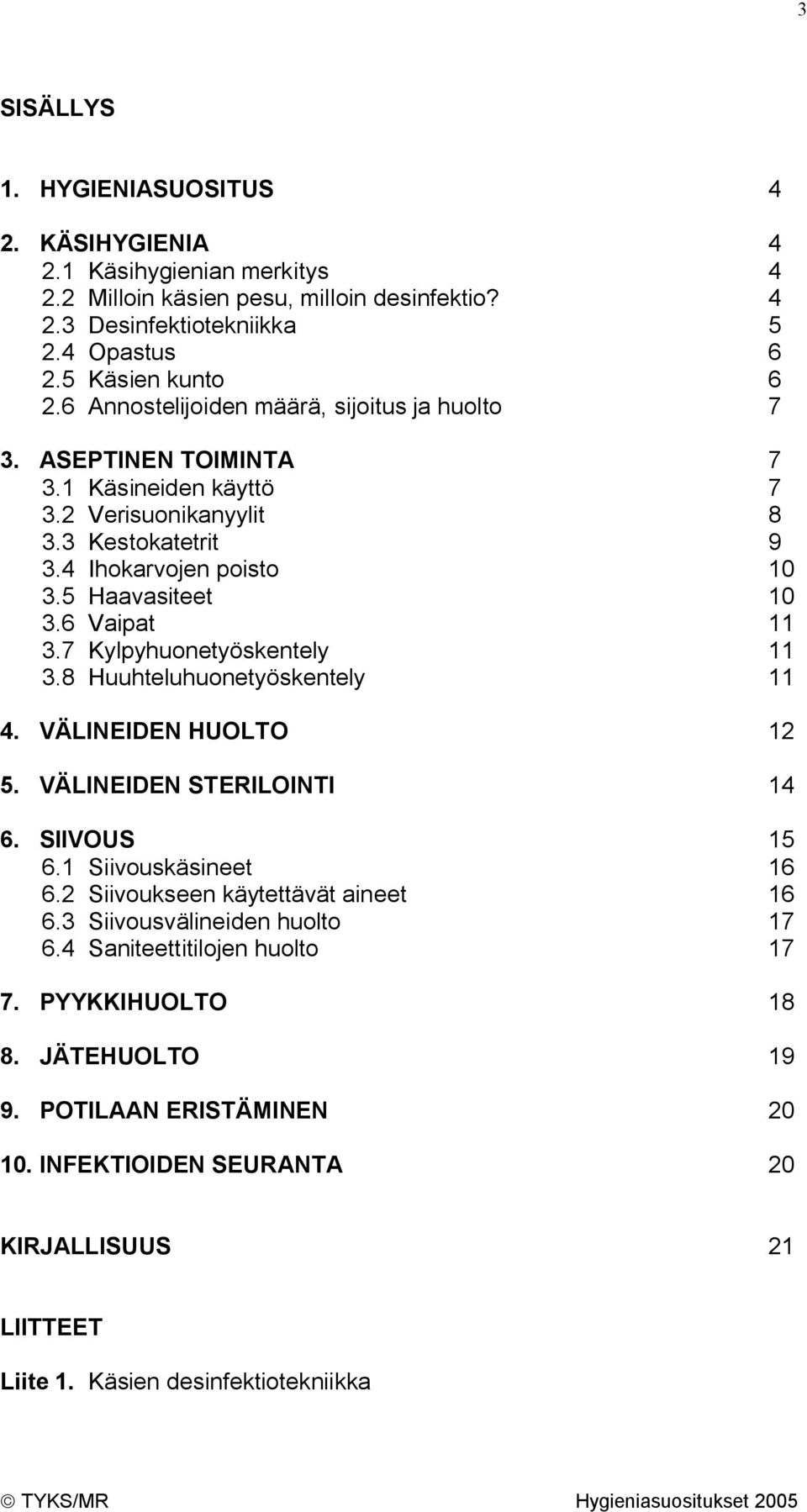 7 Kylpyhuonetyöskentely 11 3.8 Huuhteluhuonetyöskentely 11 4. VÄLINEIDEN HUOLTO 12 5. VÄLINEIDEN STERILOINTI 14 6. SIIVOUS 15 6.1 Siivouskäsineet 16 6.2 Siivoukseen käytettävät aineet 16 6.