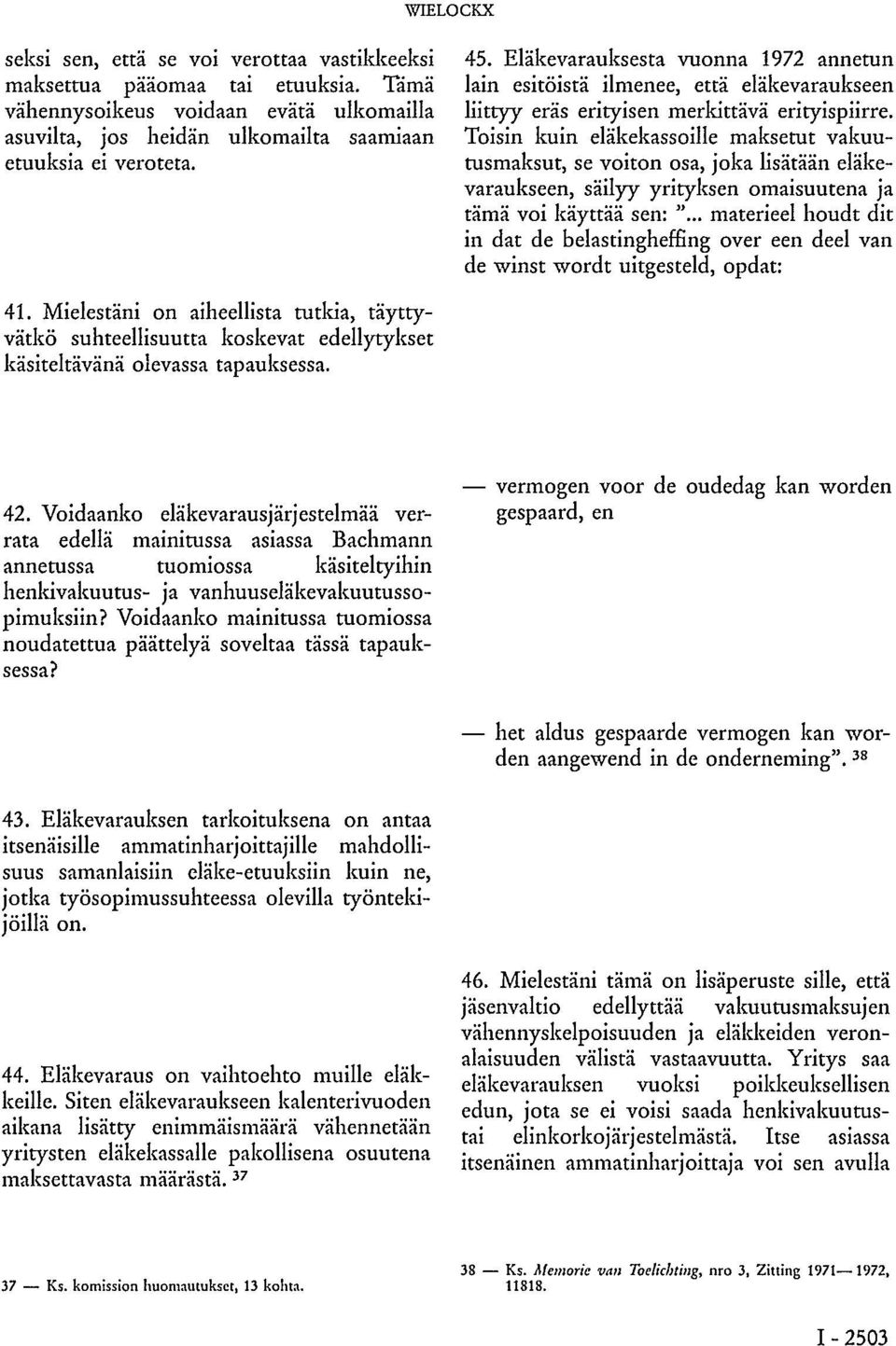 Toisin kuin eläkekassoille maksetut vakuutusmaksut, se voiton osa, joka lisätään eläkevaraukseen, säilyy yrityksen omaisuutena ja tämä voi käyttää sen: ".