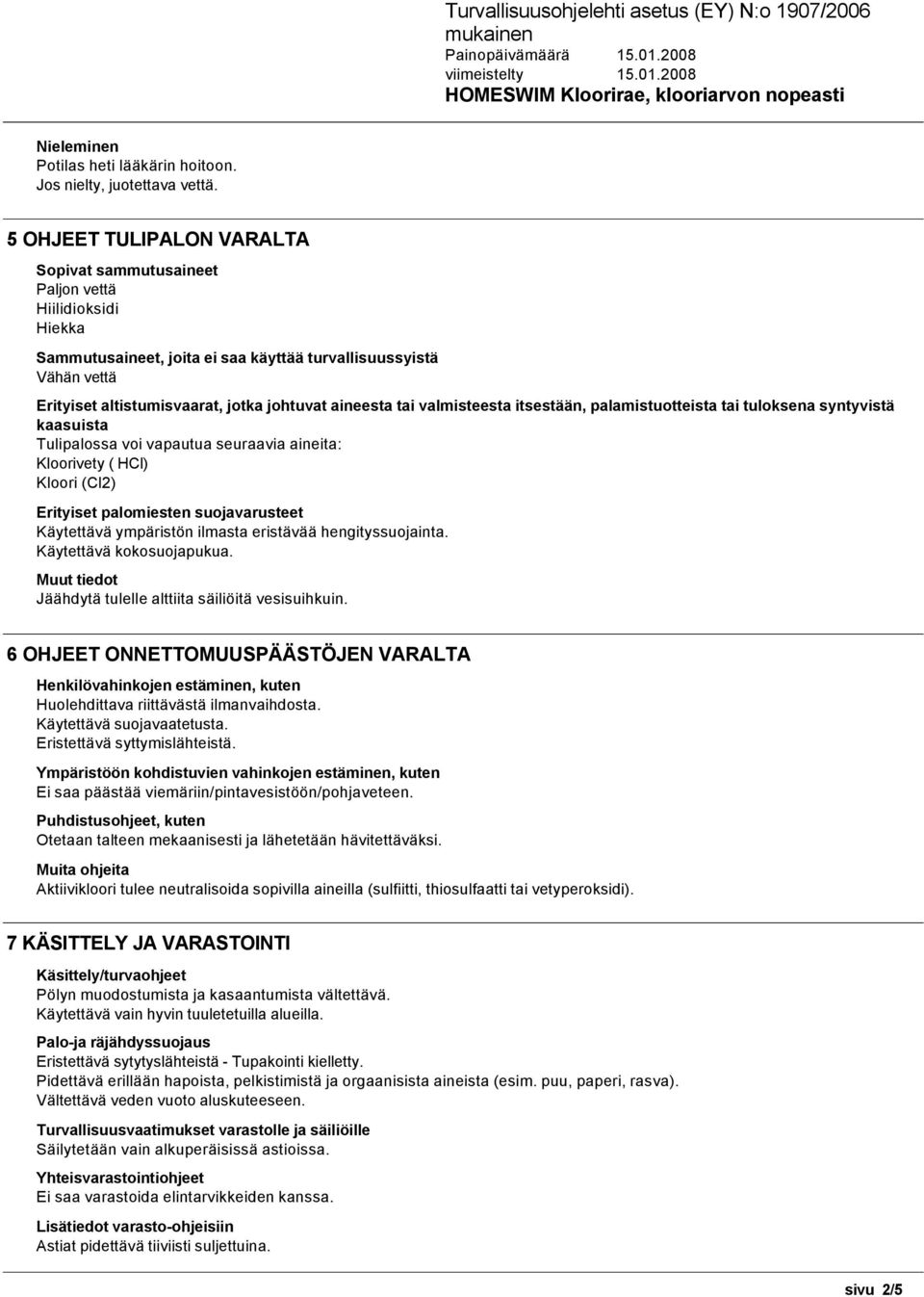 aineesta tai valmisteesta itsestään, palamistuotteista tai tuloksena syntyvistä kaasuista Tulipalossa voi vapautua seuraavia aineita: Kloorivety ( HCl) Kloori (Cl2) Erityiset palomiesten