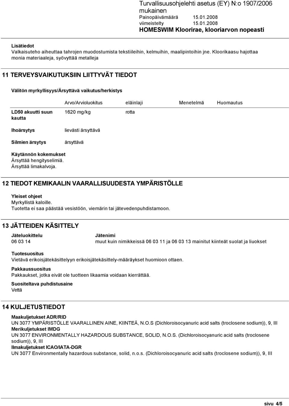 LD50 akuutti suun kautta Ihoärsytys Silmien ärsytys 1620 mg/kg rotta lievästi ärsyttävä ärsyttävä Käytännön kokemukset Ärsyttää hengityselimiä. Ärsyttää limakalvoja.