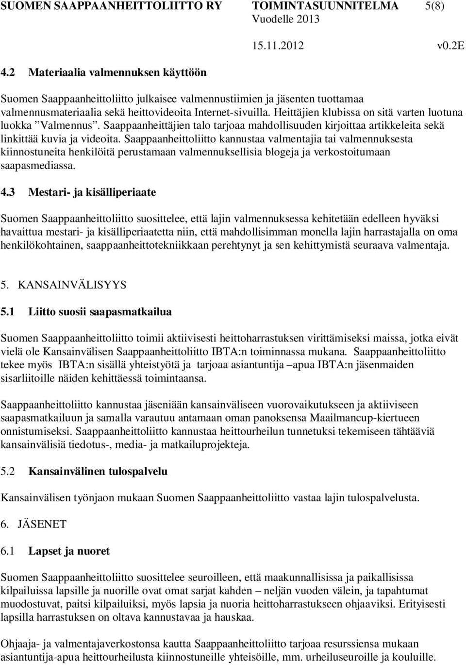 Heittäjien klubissa on sitä varten luotuna luokka Valmennus. Saappaanheittäjien talo tarjoaa mahdollisuuden kirjoittaa artikkeleita sekä linkittää kuvia ja videoita.