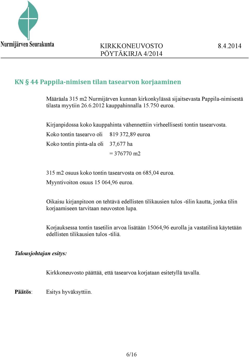 Koko tontin tasearvo oli 819 372,89 euroa Koko tontin pinta-ala oli 37,677 ha = 376770 m2 315 m2 osuus koko tontin tasearvosta on 685,04 euroa. Myyntivoiton osuus 15 064,96 euroa.