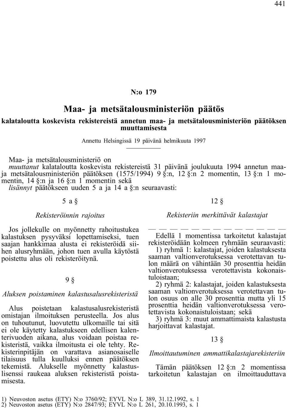 momentin, 14 :n ja 16 :n 1 momentin sekä lisännyt päätökseen uuden 5 a ja 14 a :n seuraavasti: 5a Rekisteröinnin rajoitus Jos jollekulle on myönnetty rahoitustukea kalastuksen pysyväksi